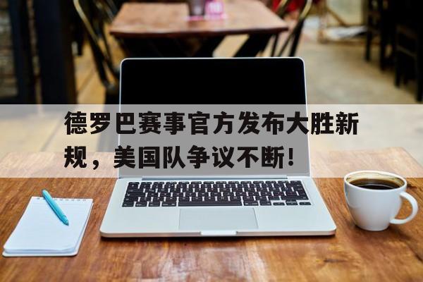 J9- 德罗巴赛事官方发布大胜新规,美国队争议不断的原因 